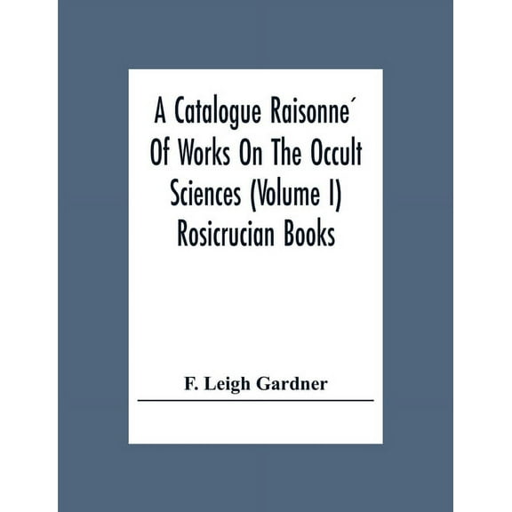 A Catalogue Raisonné Of Works On The Occult Sciences (Volume I) Rosicrucian Books, (Paperback)