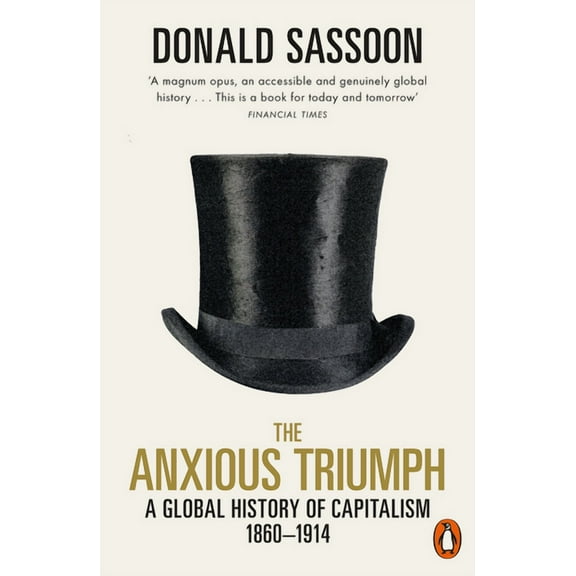 The Anxious Triumph: A Global History of Capitalism, 1860-1914, (Paperback)