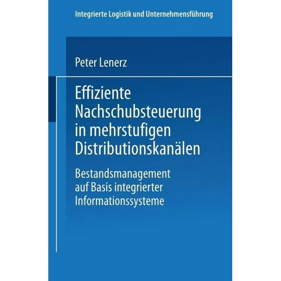 Integrierte Logistik Und Unternehmensfüh Effiziente Nachschubsteuerung in Mehrstufigen Distributionskanälen: Bestandsmanagement Auf Basis Integrierter Informatio, (Paperback)