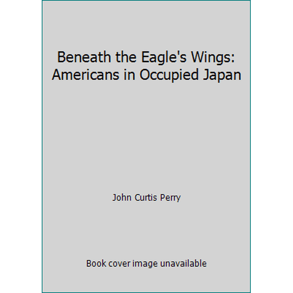 Pre-Owned Beneath the Eagle's Wings: Americans in Occupied Japan (Hardcover) 0396078761 9780396078760