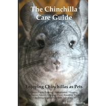 The Chinchilla Care Guide. Enjoying Chinchillas as Pets Covers: Facts, Training, Maintenance, Housing, Behavior, Sounds,, (Paperback)