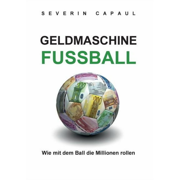 Geldmaschine Fussball: Wie mit dem Ball die Millionen rollen, (Paperback)