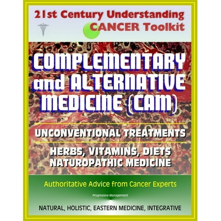 21st Century Understanding Cancer Toolkit: Complementary and Alternative Medicine (CAM), Unconventional Treatments, Herbs, Vitamins, Diets, Naturopathic Medicine, Ayurvedic, Homeopathy -