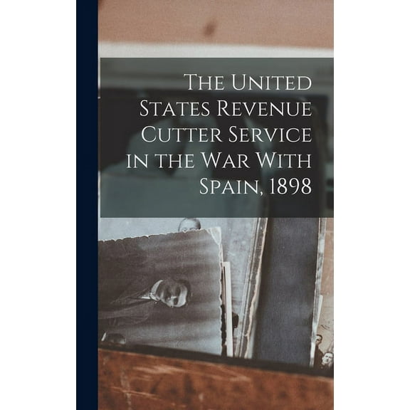The United States Revenue Cutter Service in the War With Spain, 1898 (Hardcover)