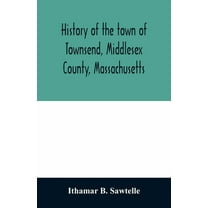 History of the town of Townsend, Middlesex County, Massachusetts: from the grant of Hathorn's farm, 1676-1878, (Paperback)