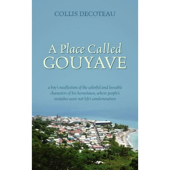 A Place Called Gouyave: A Boy's Recollection of the Colorful and Loveable Characters of His Hometown, Where People's Mis, (Paperback)
