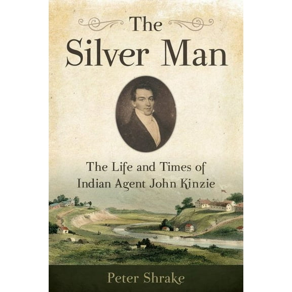 The Silver Man : The Life and Times of Indian Agent John Kinzie (Paperback)