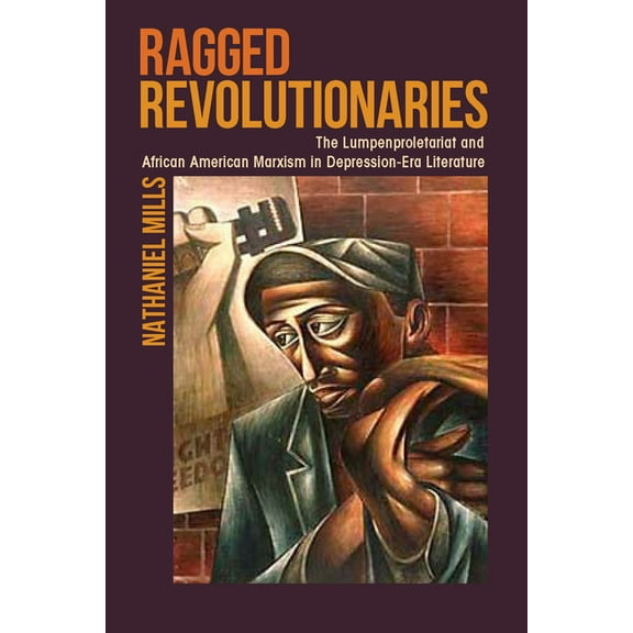 Ragged Revolutionaries: The Lumpenproletariat and African American Marxism in Depression-Era Literature, (Paperback)