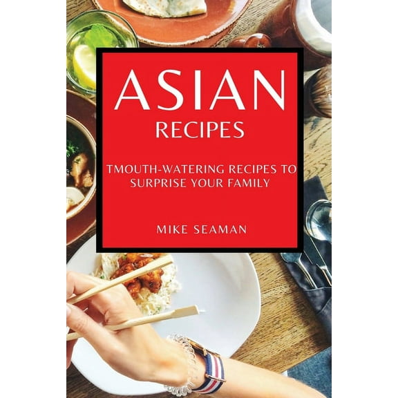 Asian Recipes: Mouth-Watering Recipes to Surprise Your Family, (Paperback)