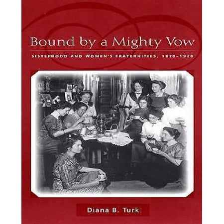 Bound by a Mighty Vow: Sisterhood and Women's Fraternities, 1870-1920
