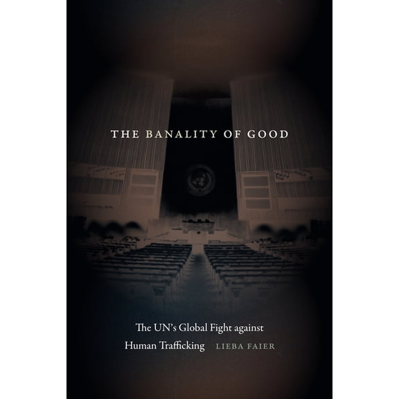 The Banality of Good: The Un's Global Fight Against Human Trafficking, (Paperback)