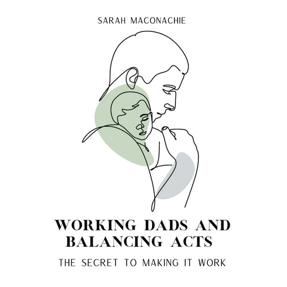 Working Dads and Balancing Acts: Inspiring men share their secrets on balancing career, family, success and overwhelm, (Paperback)