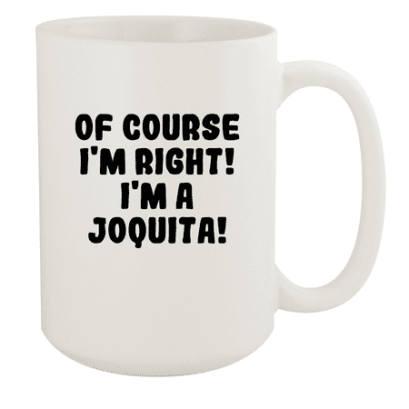 

Of Course I m Right! I m A Joquita! - Ceramic 15oz White Mug White