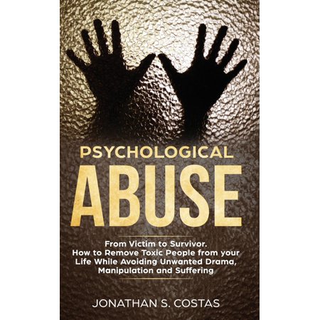 Psychological Abuse: From Victim to Survivor. How to Remove Toxic People from your Life While Avoiding Unwanted Drama, Manipulation and Suffering (Best Way To Remove Unwanted Body Hair)