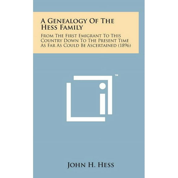 A Genealogy of the Hess Family : From the First Emigrant to This Country Down to the Present Time as Far as Could Be Ascertained (1896)
