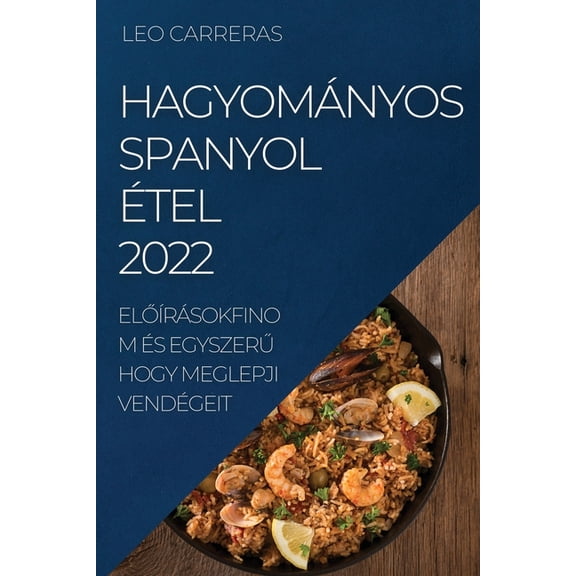 Hagyományos Spanyol Étel 2022: ElŐÃÂrásokfinom És EgyszerŰ Hogy Meglepji Vendégeit, (Paperback)