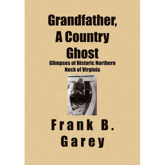 Grandfather, A Country Ghost: Glimpses of Historic Northern Neck of Virginia, (Paperback)