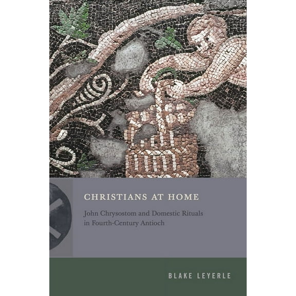 Inventing Christianity Christians at Home: John Chrysostom and Domestic Rituals in Fourth-Century Antioch, (Hardcover)