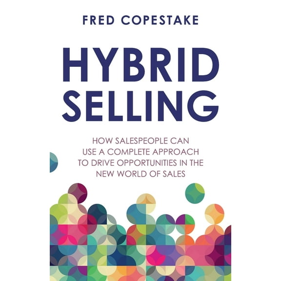 Hybrid Selling: How Salespeople Can Use a Complete Approach to Drive Opportunities in the New World of Sales (Paperback)