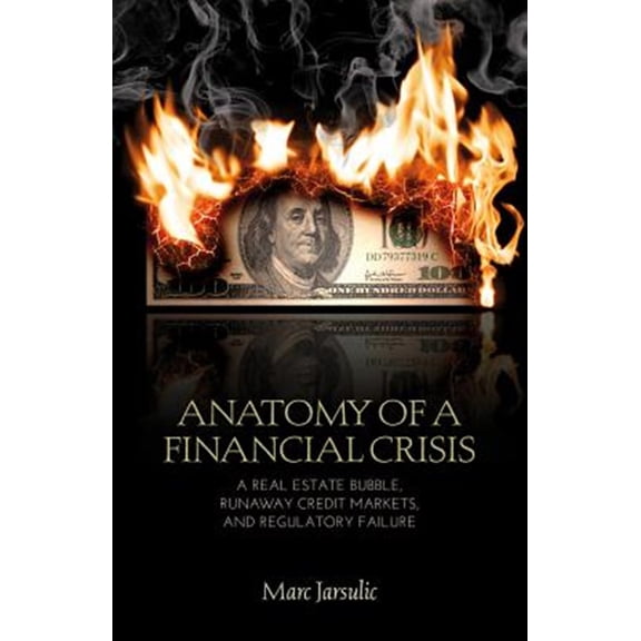 Pre-Owned Anatomy of a Financial Crisis: A Real Estate Bubble, Runaway Credit Markets, and Regulatory Failure, (Paperback)
