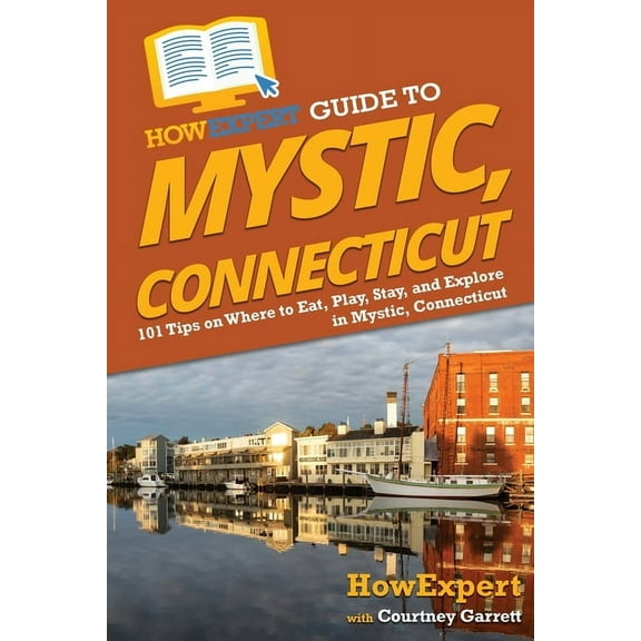 HowExpert Guide to Mystic, Connecticut: 101 Tips on Where to Eat, Play, Stay, and Explore in Mystic, Connecticut, (Paperback)