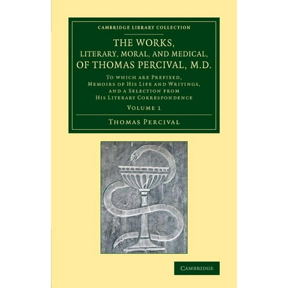 Cambridge Library Collection - History o The Works, Literary, Moral, and Medical, of Thomas Percival, M.D.: Volume 1: To Which Are Prefixed, Memoirs of His Life , (Paperback)