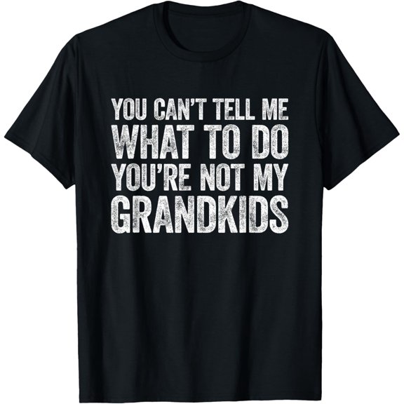 You Can't Tell Me What To Do You're Not My Grandkids T-Shirt men and women can wear, black, white, gifts