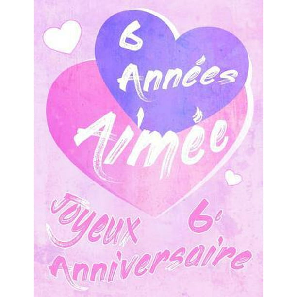Joyeux 6e Anniversaire 6 Annees Aimee Dites Joyeux Anniversaire Et Montrez Votre Amour Dans Un Livre D Anniversaire Doux A Utiliser Comme Journal Ou Un Cahier Mieux Qu Une Carte D Anniversaire Paperback