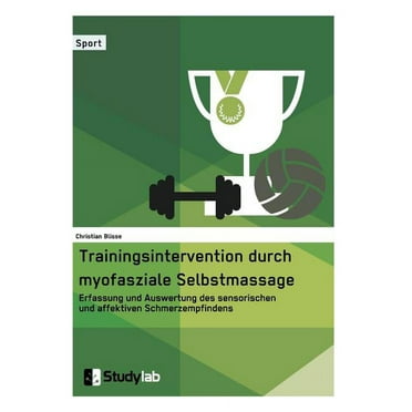 Trainingsintervention durch myofasziale Selbstmassage. Erfassung und Auswertung des sensorischen und affektiven Schmerzempfindens (Paperback)