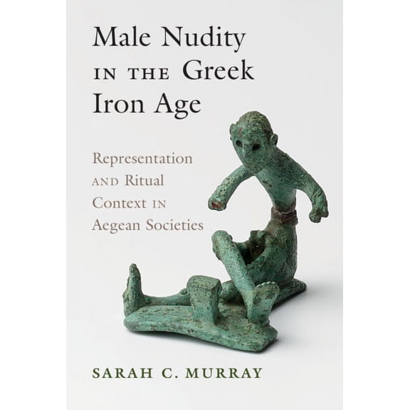 Male Nudity in the Greek Iron Age: Representation and Ritual Context in Aegean Societies, (Hardcover)