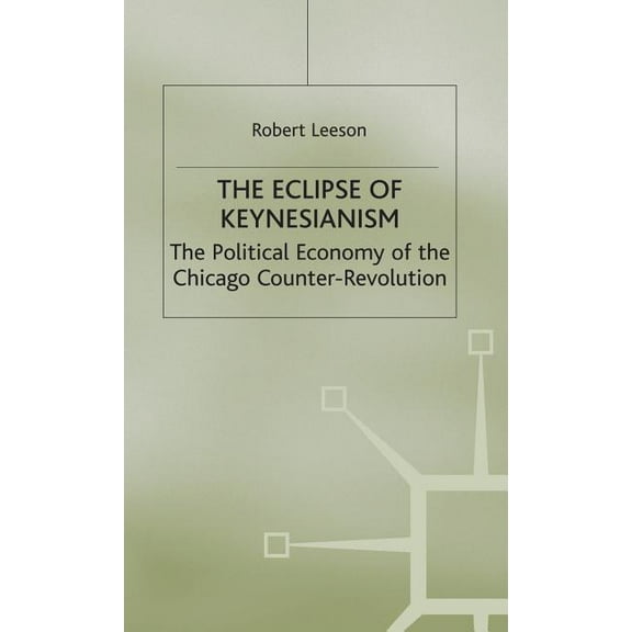 The Eclipse of Keynesianism: The Political Economy of the Chicago Counter-Revolution, (Hardcover)