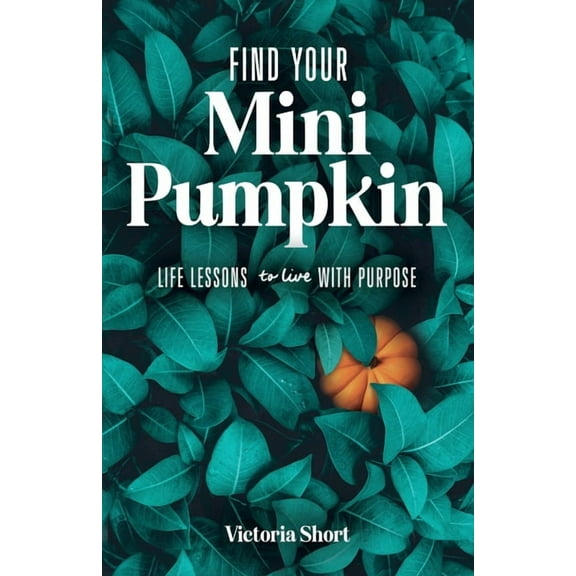 Find Your Mini Pumpkin: Life Lessons to Live with Purpose, (Paperback)