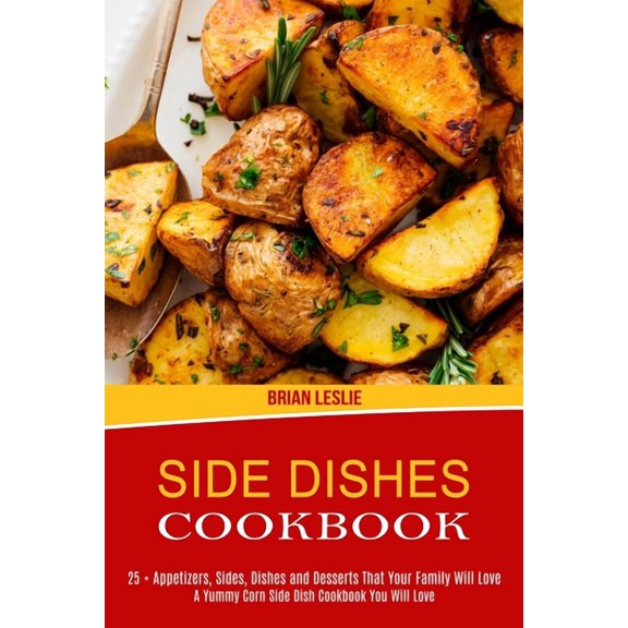 Side Dishes Cookbook: 25   Appetizers, Sides, Dishes and Desserts That Your Family Will Love (A Yummy Corn Side Dish Coo, (Paperback)