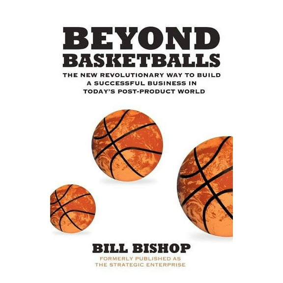 Beyond Basketballs : The New Revolutionary Way to Build a Successful Business in a Post-product World