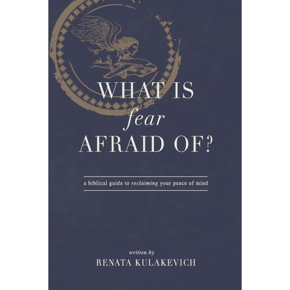 What is Fear Afraid Of?: A Biblical Guide to Reclaiming Your Peace of Mind (Paperback) by Renata Kulakevich