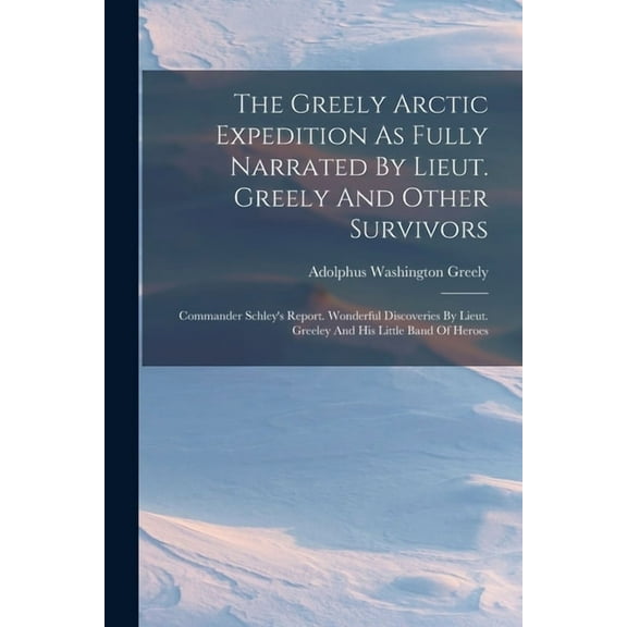 The Greely Arctic Expedition As Fully Narrated By Lieut. Greely And Other Survivors, (Paperback)