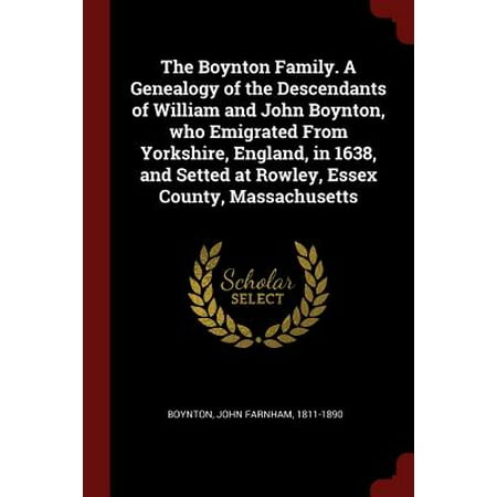 The Boynton Family. a Genealogy of the Descendants of William and John Boynton, Who Emigrated from Yorkshire, England, in 1638, and Setted at Rowley, Essex County,