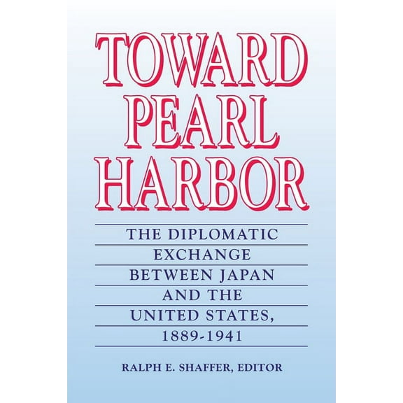 Toward Pearl Harbor: The Diplomatic Exchange Between Japan and the United States,1889-1941 (Paperback)