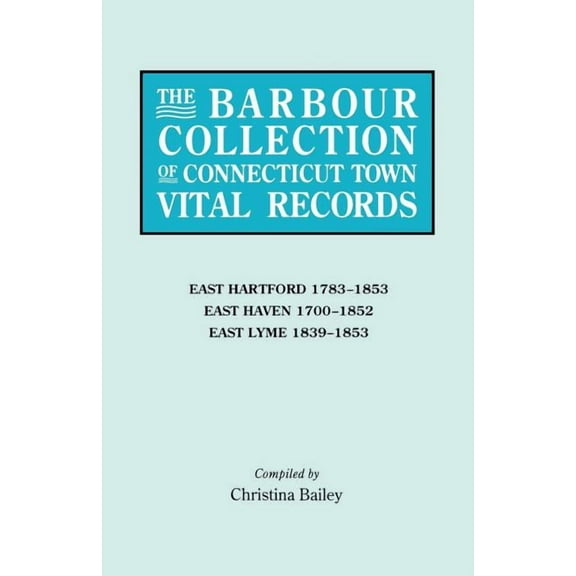 Barbour Collection of Connecticut Town Vital Records. Volume 10: East Hartford 1783-1853, East Haven 1700-1852, East Lym, (Paperback)
