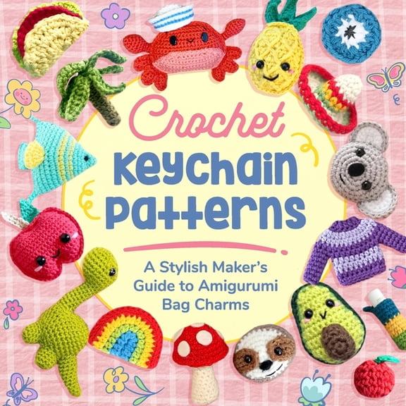 Crochet Keychain Patterns: A Stylish Maker's Guide to Amigurumi Bag Charms, (Paperback)