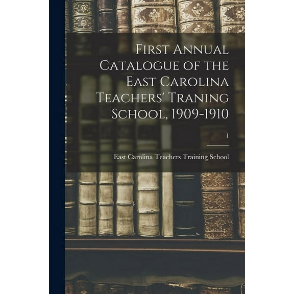 First Annual Catalogue of the East Carolina Teachers' Traning School, 1909-1910; 1, (Paperback)