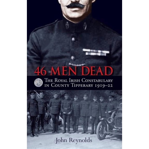 46 Men Dead : The Royal Irish Constabulary in County Tipperary 1919-22