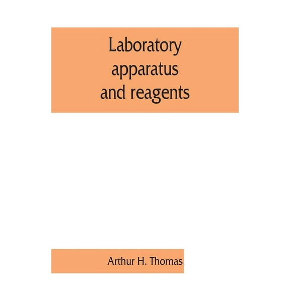 Laboratory apparatus and reagents; selected for laboratories of chemistry and biology in their application to education, the industries, medicine and the public health, including some equipment for metallurgy, mineralogy, the testing of materials, and opti (Paperback)