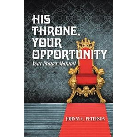 His Throne, Your Opportunity : Your Prayer Manual