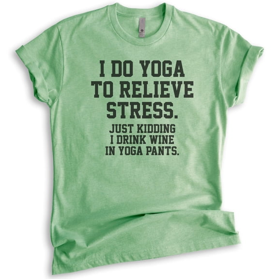 I Do Yoga To Relieve Stress Just Kidding I Drink Wine In Yoga Pants T-shirt, Unisex Women's Workout Shirt, Heather Apple Green, Medium