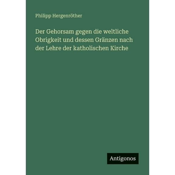 Der Gehorsam gegen die weltliche Obrigkeit und dessen GrÃ¤nzen nach der Lehre der katholischen Kirche, (Paperback)