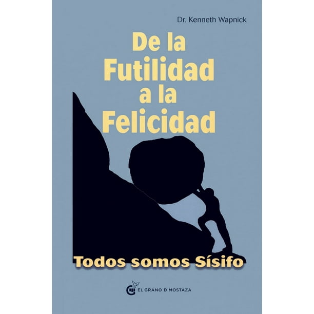 DE LA FUTILIDAD A LA FELICIDAD TODOS SOMOS SÍSIFO EL GRANO DE MOSTAZA KENNETH WAPNICK