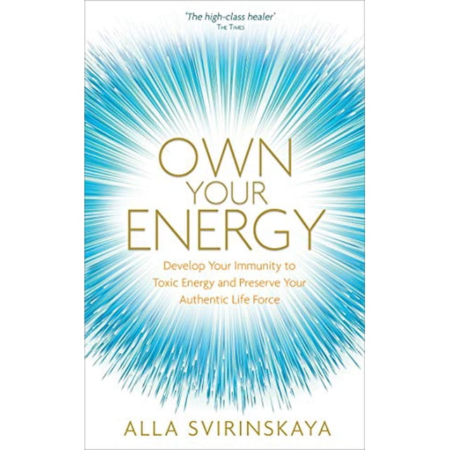 Own Your Energy: Develop Your Immunity to Toxic Energy and Preserve Your Authentic Life Force