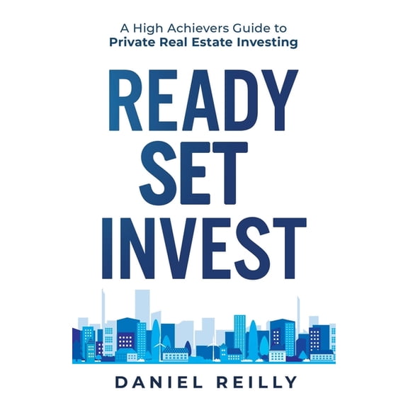 Ready, Set, Invest: A High Achievers Guide to Private Real Estate Investing, (Paperback)