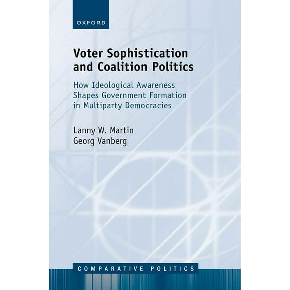 Comparative Politics Voter Sophistication and Coalition Politics: How Ideological Awareness Shapes Government Formation in Multiparty Democra, (Hardcover)